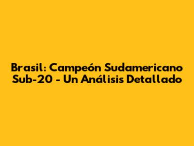 Brasil: Campeón Sudamericano Sub-20 - Un Análisis Detallado