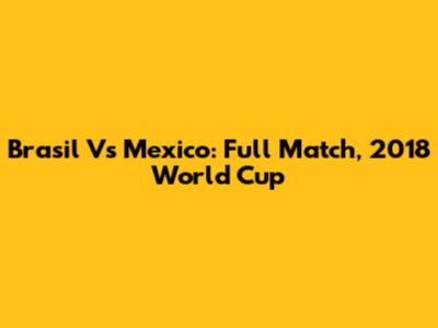 Brasil Vs Mexico: Full Match, 2018 World Cup