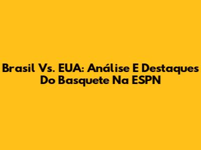 Brasil Vs. EUA: Análise E Destaques Do Basquete Na ESPN