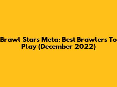 Brawl Stars Meta: Best Brawlers To Play (December 2022)