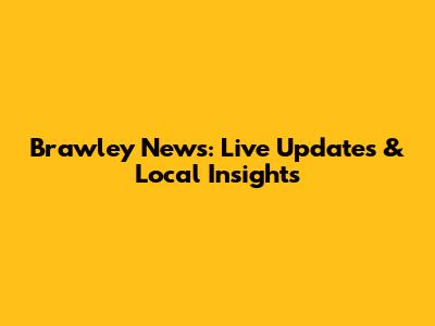 Brawley News: Live Updates & Local Insights