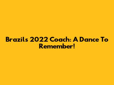 Brazil's 2022 Coach: A Dance To Remember!
