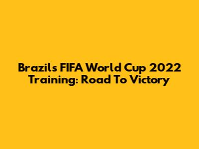 Brazil's FIFA World Cup 2022 Training: Road To Victory