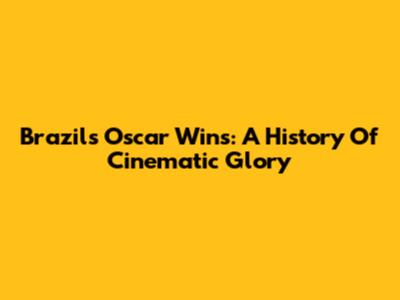 Brazil's Oscar Wins: A History Of Cinematic Glory