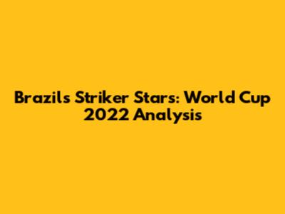 Brazil's Striker Stars: World Cup 2022 Analysis