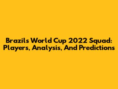 Brazil's World Cup 2022 Squad: Players, Analysis, And Predictions
