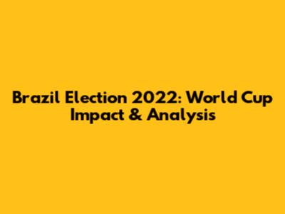 Brazil Election 2022: World Cup Impact & Analysis