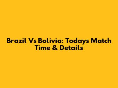 Brazil Vs Bolivia: Today's Match Time & Details