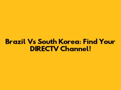 Brazil Vs South Korea: Find Your DIRECTV Channel!