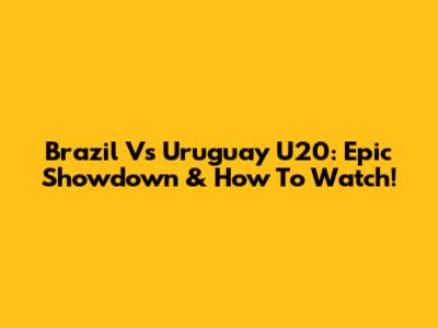 Brazil Vs Uruguay U20: Epic Showdown & How To Watch!