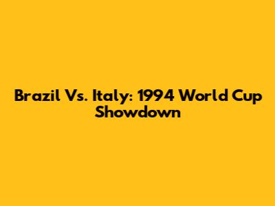 Brazil Vs. Italy: 1994 World Cup Showdown