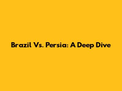 Brazil Vs. Persia: A Deep Dive