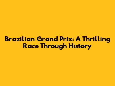 Brazilian Grand Prix: A Thrilling Race Through History