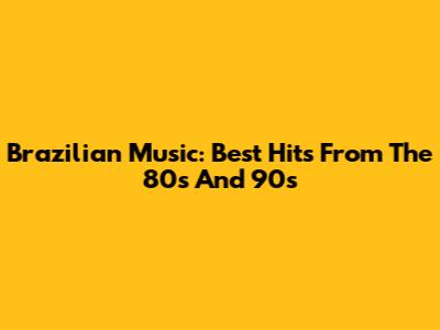 Brazilian Music: Best Hits From The 80s And 90s