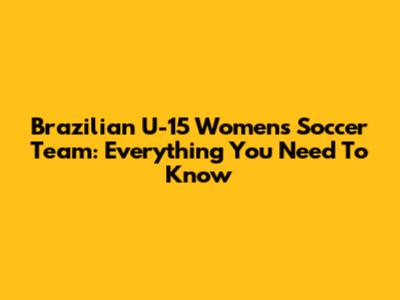 Brazilian U-15 Women's Soccer Team: Everything You Need To Know