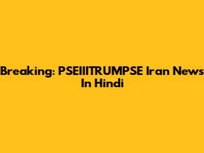 Breaking: PSEIIITRUMPSE Iran News In Hindi