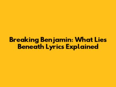 Breaking Benjamin: What Lies Beneath Lyrics Explained