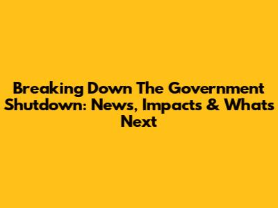 Breaking Down The Government Shutdown: News, Impacts & What's Next