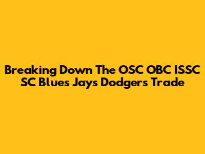 Breaking Down The OSC OBC ISSC SC Blues Jays Dodgers Trade