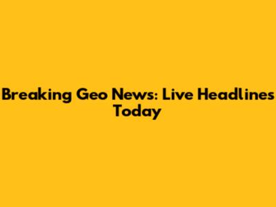 Breaking Geo News: Live Headlines Today