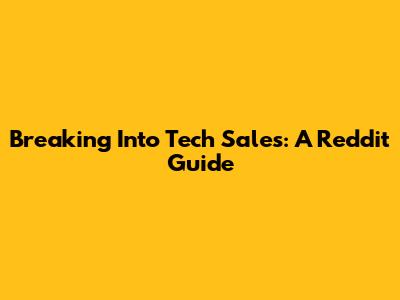 Breaking Into Tech Sales: A Reddit Guide