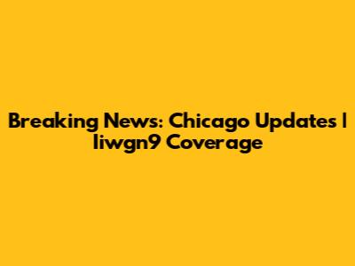Breaking News: Chicago Updates | Iiwgn9 Coverage