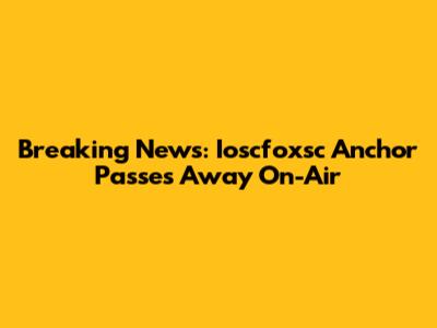 Breaking News: Ioscfoxsc Anchor Passes Away On-Air