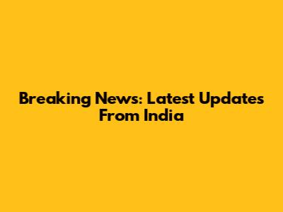 Breaking News: Latest Updates From India