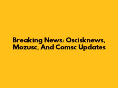 Breaking News: Oscisknews, Mozusc, And Comsc Updates