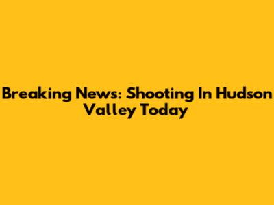 Breaking News: Shooting In Hudson Valley Today