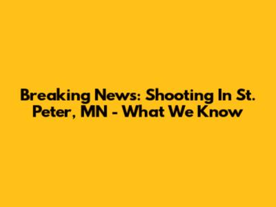 Breaking News: Shooting In St. Peter, MN - What We Know