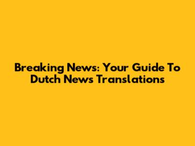 Breaking News: Your Guide To Dutch News Translations