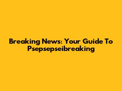 Breaking News: Your Guide To Psepsepseibreaking