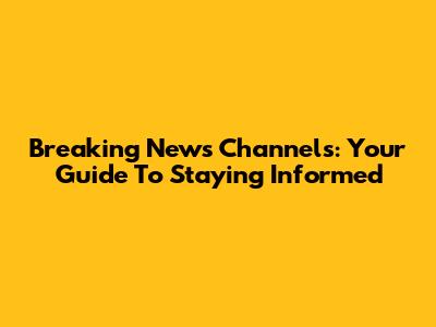 Breaking News Channels: Your Guide To Staying Informed