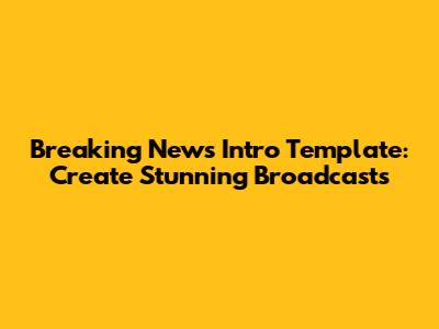 Breaking News Intro Template: Create Stunning Broadcasts