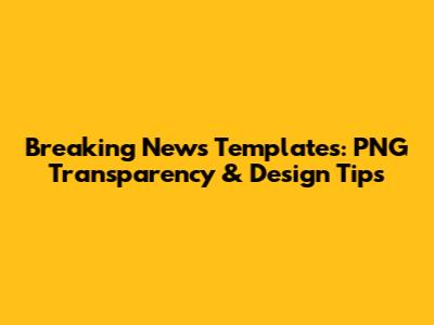 Breaking News Templates: PNG Transparency & Design Tips