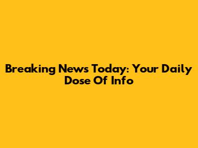 Breaking News Today: Your Daily Dose Of Info