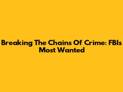 Breaking The Chains Of Crime: FBI's Most Wanted
