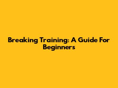 Breaking Training: A Guide For Beginners