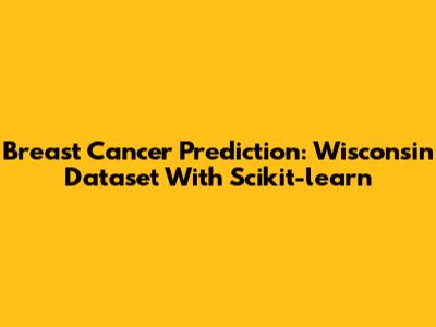 Breast Cancer Prediction: Wisconsin Dataset With Scikit-learn