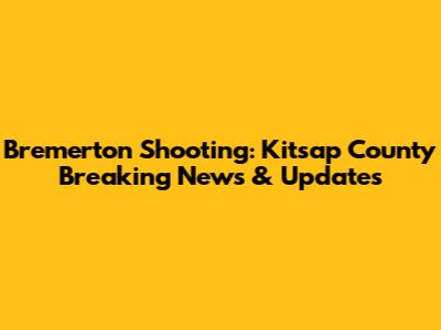 Bremerton Shooting: Kitsap County Breaking News & Updates