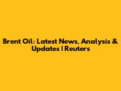 Brent Oil: Latest News, Analysis & Updates | Reuters