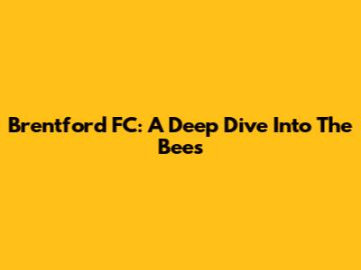 Brentford FC: A Deep Dive Into The Bees