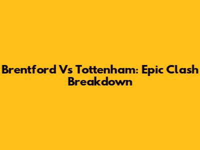 Brentford Vs Tottenham: Epic Clash Breakdown