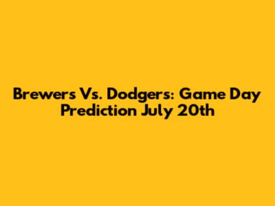 Brewers Vs. Dodgers: Game Day Prediction July 20th