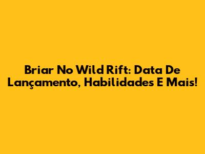 Briar No Wild Rift: Data De Lançamento, Habilidades E Mais!