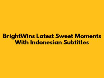 BrightWin's Latest Sweet Moments With Indonesian Subtitles