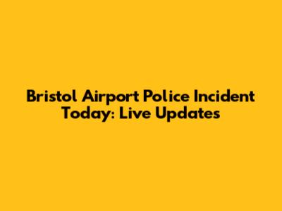 Bristol Airport Police Incident Today: Live Updates