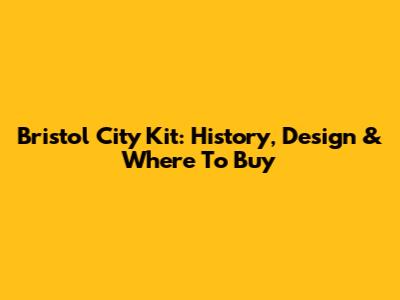Bristol City Kit: History, Design & Where To Buy