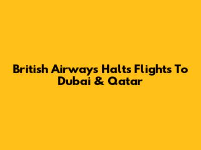 British Airways Halts Flights To Dubai & Qatar